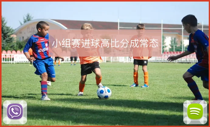 小组赛进球高比分成常态