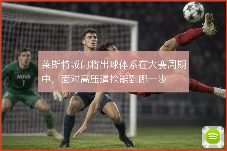 莱斯特城门将出球体系在大赛周期中，面对高压逼抢能到哪一步