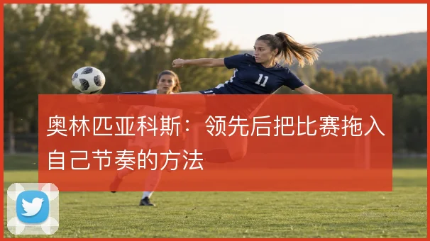 奥林匹亚科斯:领先后把比赛拖入自己节奏的方法