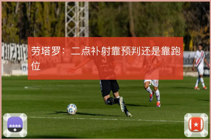 劳塔罗：二点补射靠预判还是靠跑位