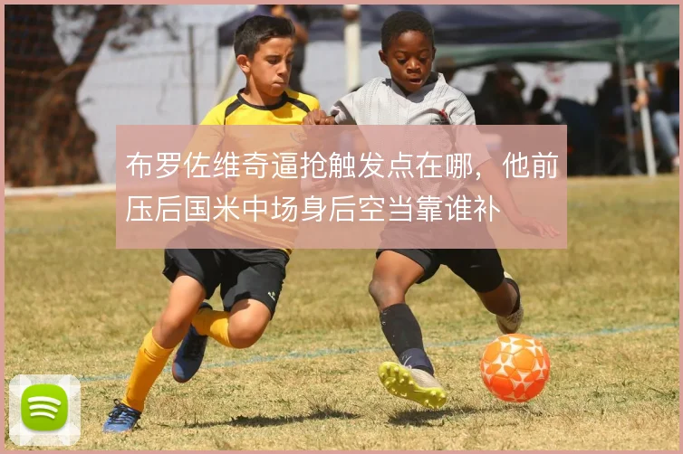 布罗佐维奇逼抢触发点在哪，他前压后国米中场身后空当靠谁补