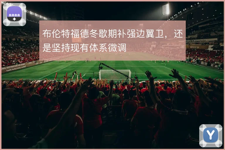 布伦特福德冬歇期补强边翼卫，还是坚持现有体系微调