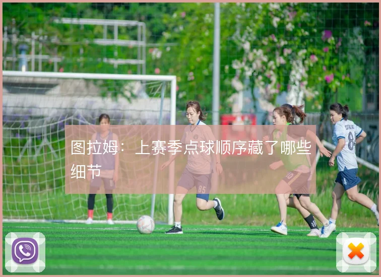 图拉姆：上赛季点球顺序藏了哪些细节