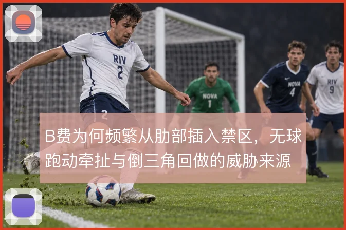 B费为何频繁从肋部插入禁区，无球跑动牵扯与倒三角回做的威胁来源