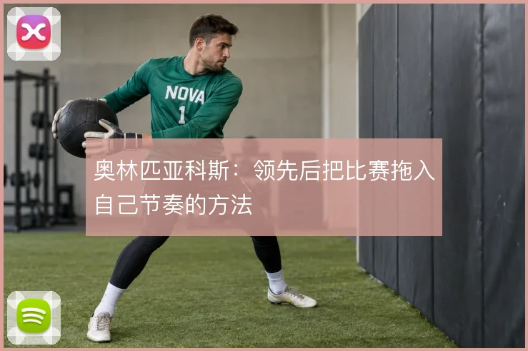 奥林匹亚科斯：领先后把比赛拖入自己节奏的方法