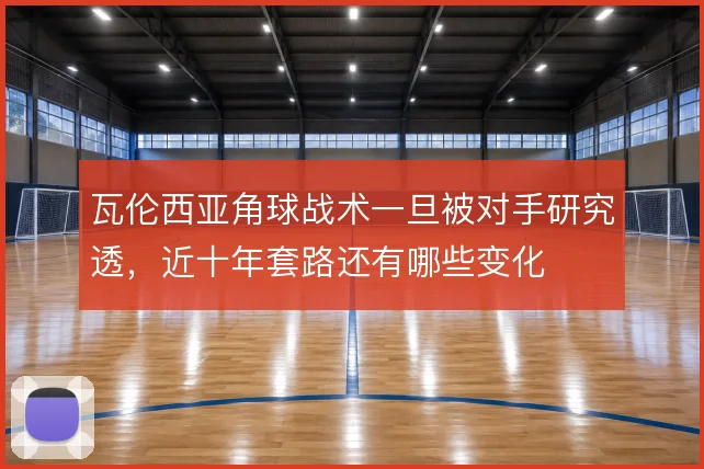 瓦伦西亚角球战术一旦被对手研究透，近十年套路还有哪些变化