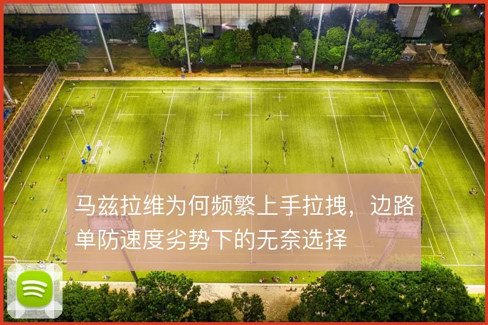 马兹拉维为何频繁上手拉拽，边路单防速度劣势下的无奈选择