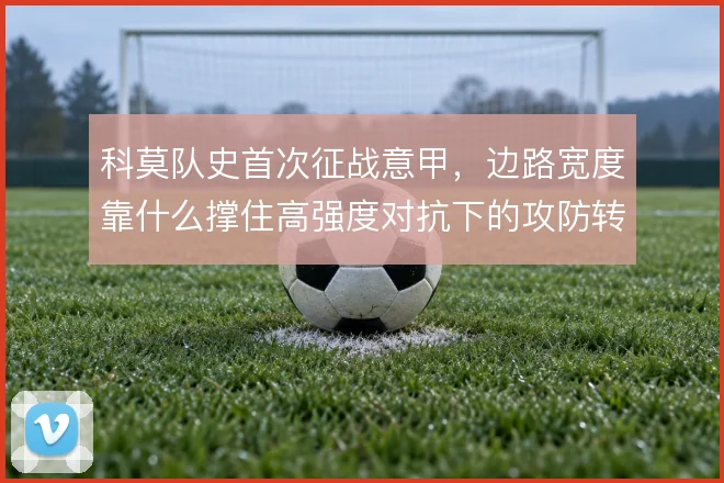 科莫队史首次征战意甲，边路宽度靠什么撑住高强度对抗下的攻防转换