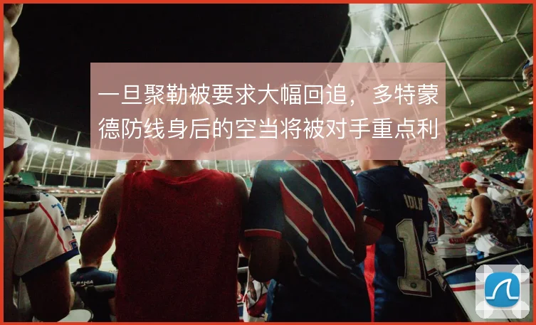 一旦聚勒被要求大幅回追，多特蒙德防线身后的空当将被对手重点利用