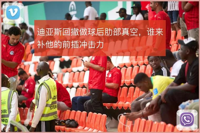 迪亚斯回撤做球后肋部真空，谁来补他的前插冲击力