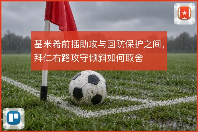 基米希前插助攻与回防保护之间，拜仁右路攻守倾斜如何取舍